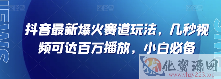 抖音最新爆火赛道玩法，几秒视频可达百万播放，小白必备（附素材）【揭秘】