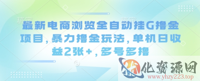 最新电商浏览全自动挂G撸金项目，暴力撸金玩法，单机日收益2张+，多号多撸【揭秘】