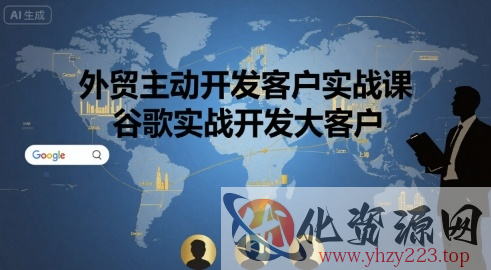 外贸主动开发客户实战课，谷歌实战开发大客户