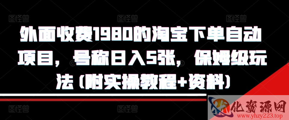 外面收费1980的淘宝下单自动项目，号称日入5张，保姆级玩法(附实操教程+资料)【揭秘】