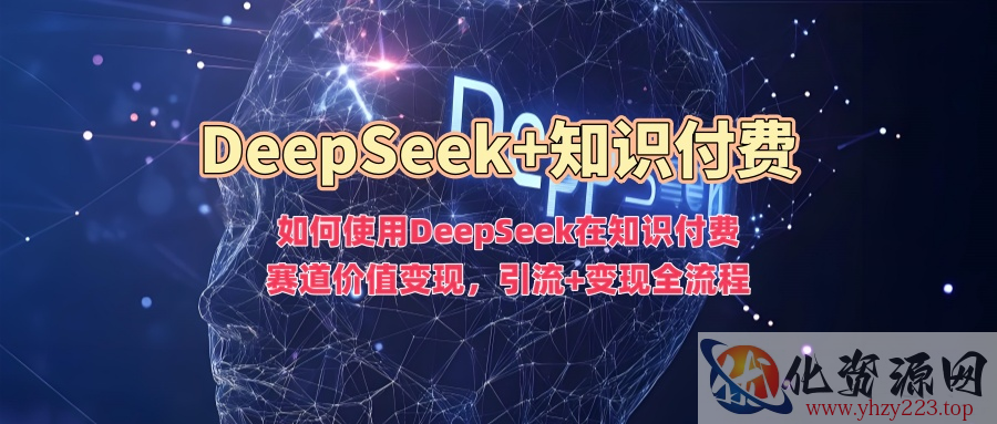 如何使用DeepSeek在知识付费赛道价值变现，引流+变现全流程