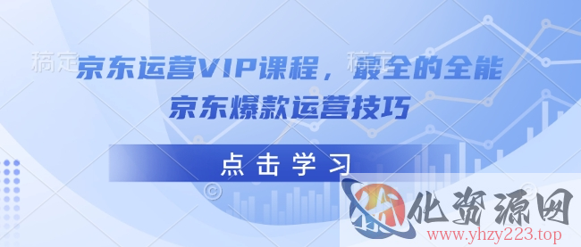 京东运营VIP课程，最全的全能京东爆款运营技巧