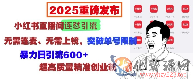 2025重磅发布：小红书直播间连怼引流，无需连麦、无需上镜，突破单号限制，暴力日引流600+
