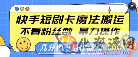 快手短剧卡魔法搬运，不看粉丝数，暴力操作，几分钟一条作品，小白也能快速上手