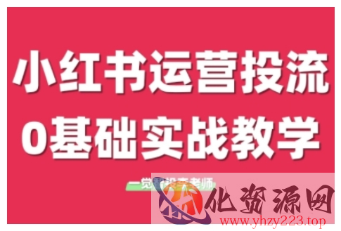 小红书运营投流，小红书广告投放从0到1的实战课，学完即可开始投放（更新）