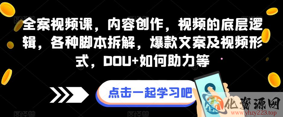 全案视频课，内容创作，视频的底层逻辑，各种脚本拆解，爆款文案及视频形式，DOU+如何助力等