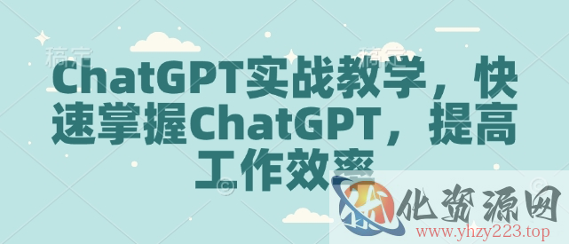 ChatGPT实战教学，快速掌握ChatGPT，提高工作效率