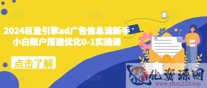 2024巨量引擎ad广告信息流新手小白账户搭建优化0-1实操课