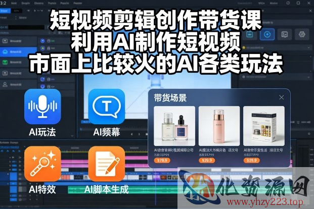短视频剪辑创作带货课，利用AI制作短视频，市面上比较火的AI各类玩法