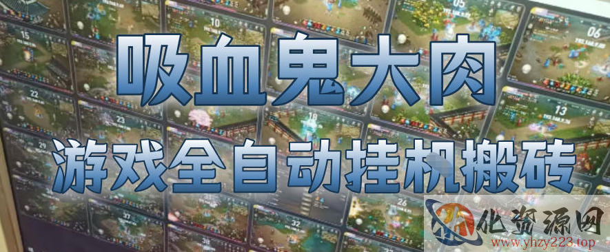 吸血鬼大肉！游戏全自动挂G搬砖，一台电脑开40个窗口日入500+，无需人工值守【揭秘】