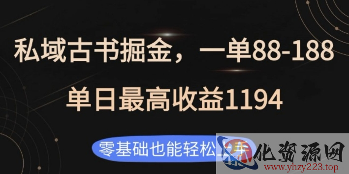 私域古书掘金项目，1单88-188，单日最高收益1194，零基础也能轻松上手【揭秘】