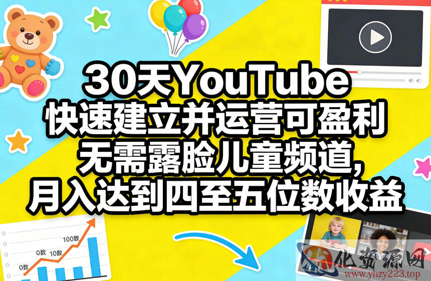 30天YouTube快速建立并运营可盈利无需露脸儿童频道，月入达到四至五位数收益