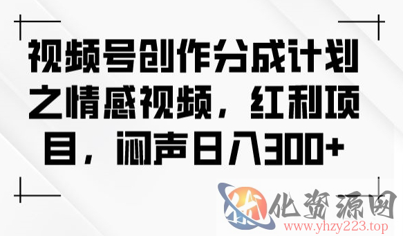 视频号创作分成计划之情感视频，红利项目，闷声日入300+