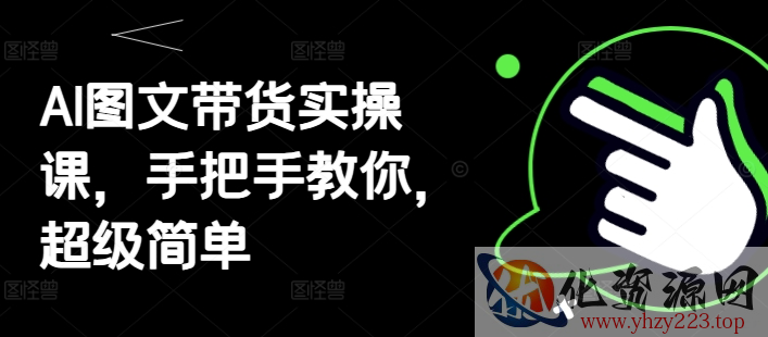 AI图文带货实操课，手把手教你，超级简单