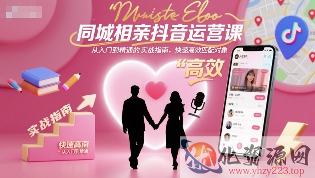 同城相亲抖音运营课，从入门到精通的实战指南，快速高效匹配对象