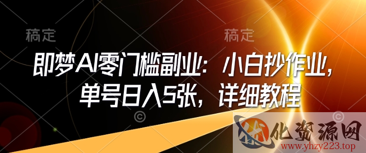 即梦AI零门槛副业：小白抄作业，单号日入5张，详细教程
