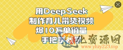 用DeepSeek制作育儿带货视频，爆10W单销量，手把手教学