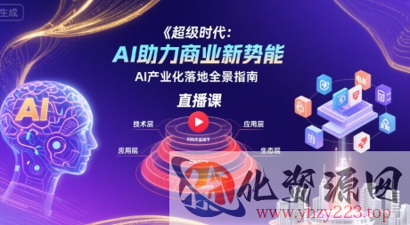 超级时代：AI助力商业新势能直播课，AI产业化落地全景指南