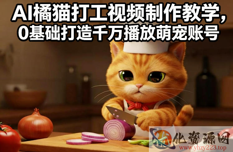 AI橘猫打工视频制作教学，流量狂飙，0基础打造千万播放萌宠账号