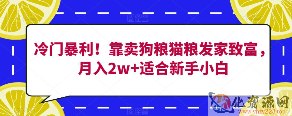 冷门暴利！靠卖狗粮猫粮发家致富，月入2w+适合新手小白【揭秘】