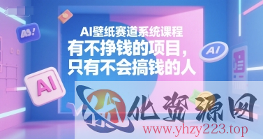 AI壁纸赛道系统课程，有不挣钱的项目，只有不会搞钱的人