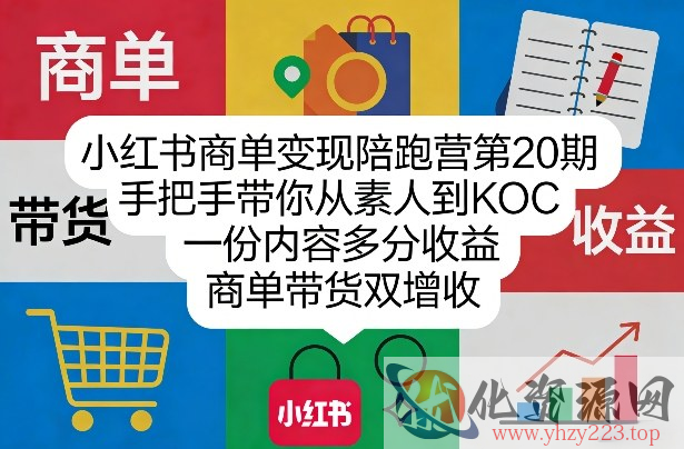 小红书商单变现陪跑营第20期，手把手带你从素人到KOC，一份内容多分收益，商单带货双增收