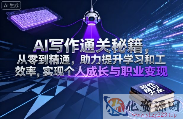AI写作通关秘籍，从零到精通，助力提升学习和工作效率，实现个人成长与职业变现
