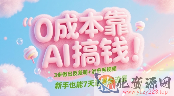 0成本靠AI搞钱！3步做出反差萌+治愈系视频，新手也能7天起号爆流量