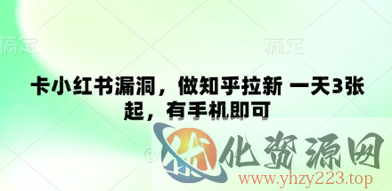卡小红书漏洞，做知乎拉新 一天3张起，有手机即可