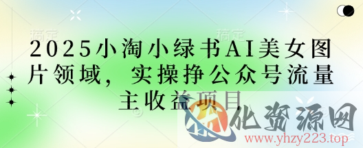 2025小绿书AI美女图片领域，实操挣公众号流量主收益项目