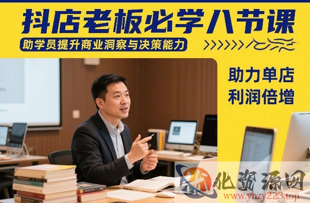抖店老板必学八节课，助学员提升商业洞察与决策能力，助力单店利润倍增