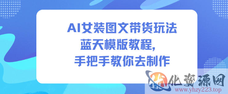 AI女装图文带货玩法蓝天模版教程，手把手教你去制作