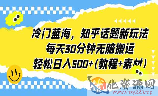 《知乎话题钟无脑搬运项目》每天30分，轻松日入500+(教程+素材)_wwz