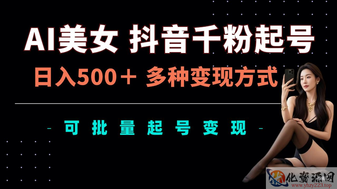 AI美女抖音千粉起号玩法，日入5张，多种变现方式，可批量矩阵起号出售【揭秘】