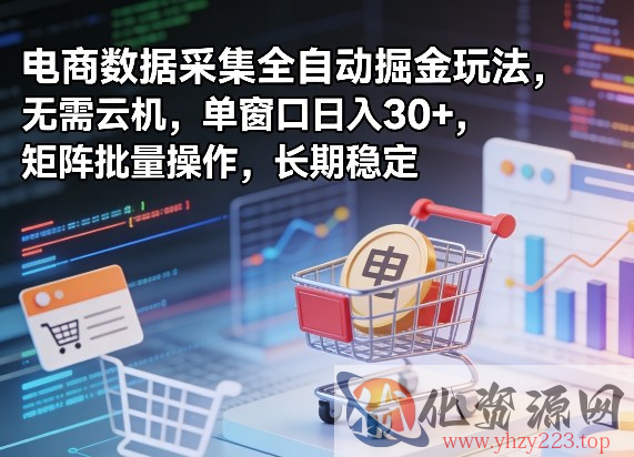 独家电商数据采集全自动掘金玩法，无需云机，单窗口日入30+，矩阵批量操作，长期稳定【揭秘】