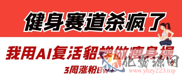 健身赛道杀疯了？我用AI复活貂蝉做瘦身操，3周涨粉8W