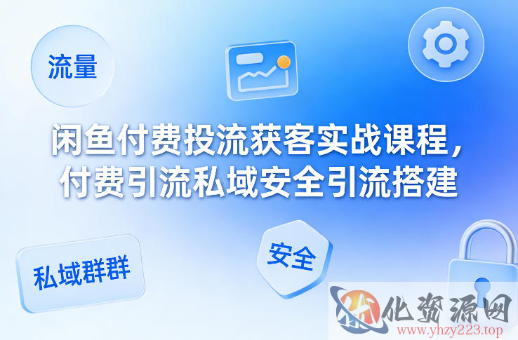 闲鱼付费投流获客实战课程，付费引流私域安全引流搭建