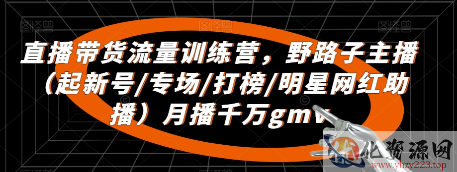 直播带货流量训练营，​野路子主播（起新号/专场/打榜/明星网红助播）月播千万gmv