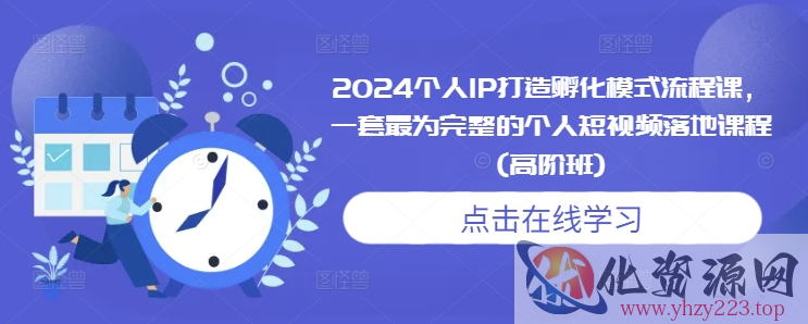 2024个人IP打造孵化模式流程课，一套最为完整的个人短视频落地课程(高阶班)