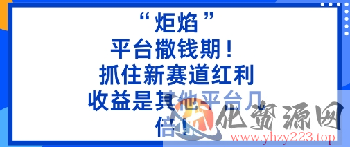 “炬焰”：平台撒钱期！抓住新赛道红利，5分钟二创内容，收益是其他平台几倍！
