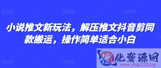 小说推文新玩法，解压推文抖音剪同款搬运，操作简单适合小白