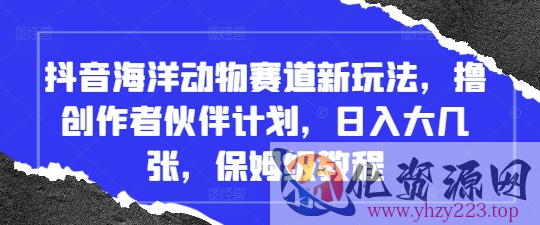 抖音海洋动物赛道新玩法，撸创作者伙伴计划，日入大几张，保姆级教程