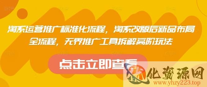 淘系运营推广标准化流程，​淘系改版后新品布局全流程，无界推广工具拆解高阶玩法