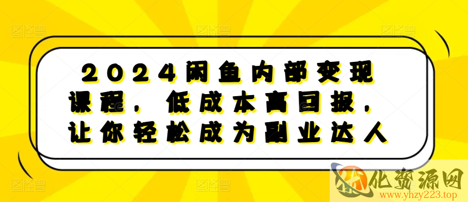 2024闲鱼内部变现课程，低成本高回报，让你轻松成为副业达人