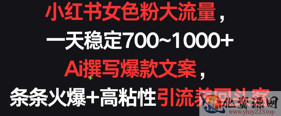 小红书女色粉大流量，一天稳定700~1000+  Ai撰写爆款文案，条条火爆+高粘性引流养回头客【揭秘】