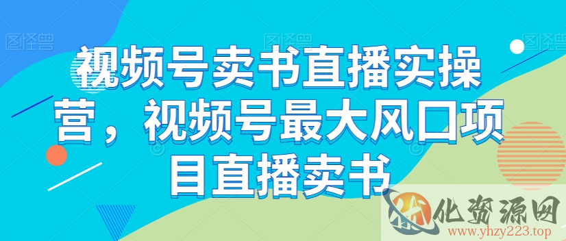 视频号卖书直播实操营，视频号最大风囗项目直播卖书