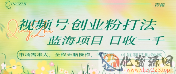 视频号创业粉打法，日入1k，蓝海项目，市场需求大，全程无脑操作，可复制