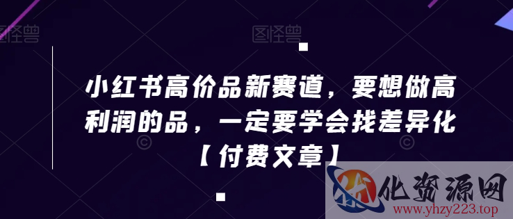 小红书高价品新赛道，要想做高利润的品，一定要学会找差异化【付费文章】