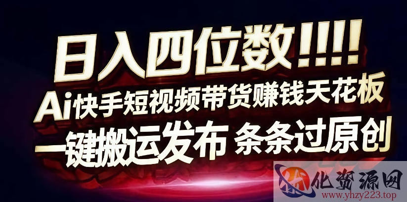 日入4位数快手平台ai全自动带货一刀不剪黑科技搬运一键发布原创【揭秘】