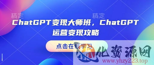 ChatGPT变现大师班，ChatGPT运营变现攻略